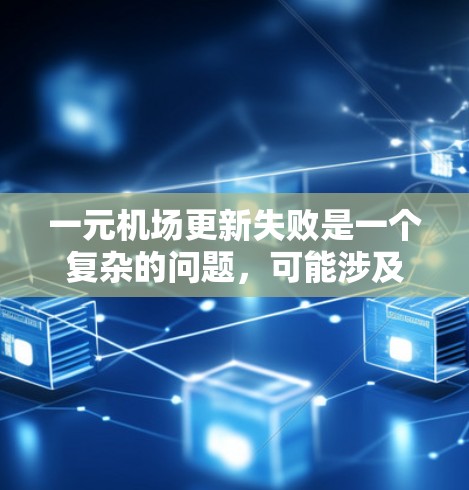 一元机场更新失败是一个复杂的问题，可能涉及设计、施工、运营、管理等多个方面。以下是一些可能的原因和解决方案，供你参考