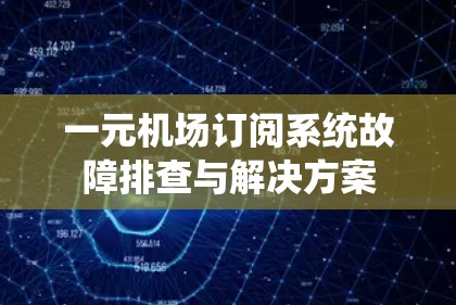 一元机场订阅系统故障排查与解决方案