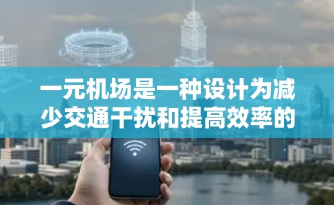 一元机场是一种设计为减少交通干扰和提高效率的机场，主要特点如下