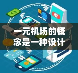 一元机场的概念是一种设计在交通管理、效率和资源利用方面的特殊机场形式，它通过集中交通流量、降低资源消耗和优化交通管理来实现高效运营。以下是对一元机场的详细介绍