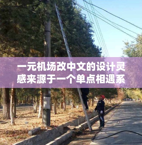 一元机场改中文的设计灵感来源于一个单点相遇系统，意在让乘客在等待时能够快速找到他们的位置，同时也能感受到机场的独特氛围。以下是一些可能的设计灵感和元素