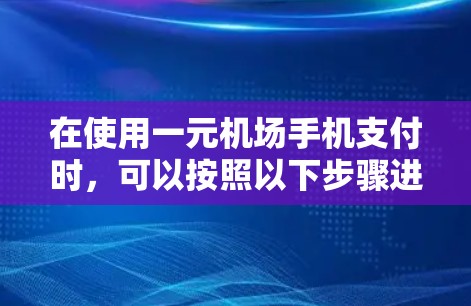 在使用一元机场手机支付时，可以按照以下步骤进行操作，确保顺利完成支付