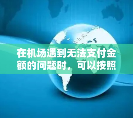 在机场遇到无法支付金额的问题时，可以按照以下步骤进行处理