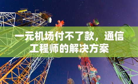 一元机场付不了款，通信工程师的解决方案