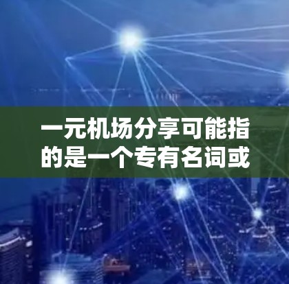 一元机场分享可能指的是一个专有名词或特定的机场名称，但目前没有足够的信息来确定具体含义。如果您指的是某个特定的机场，比如北京的一元机场，您可以通过以下方式获取更多信息
