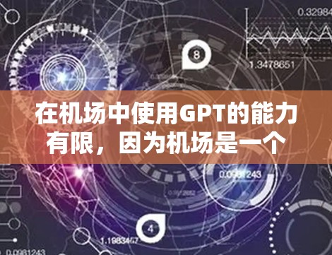 在机场中使用GPT的能力有限，因为机场是一个有限的空间，而且大多数机场没有专门的GPT服务台。然而，如果你对GPT的使用感兴趣，以下是一些简要的步骤和方法，帮助你更好地利用GPT
