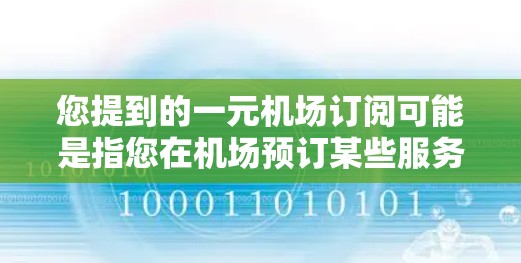 您提到的一元机场订阅可能是指您在机场预订某些服务或产品时的价格非常低或非常透明，可能涉及以下几种情况
