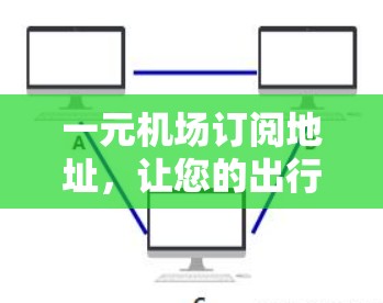 一元机场订阅地址，让您的出行更便捷