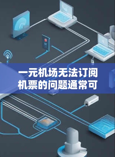一元机场无法订阅机票的问题通常可以通过以下步骤解决