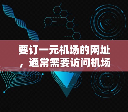 要订一元机场的网址，通常需要访问机场的官方网站或相关的在线预订网站。以下是一些常见的推荐网站，供您参考