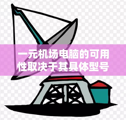 一元机场电脑的可用性取决于其具体型号、功能和性能。以下是关于一元机场电脑的详细分析