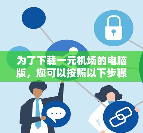 为了下载一元机场的电脑版，您可以按照以下步骤操作