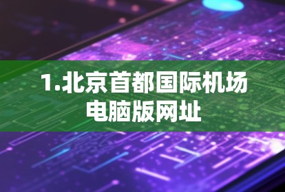 1.北京首都国际机场电脑版网址