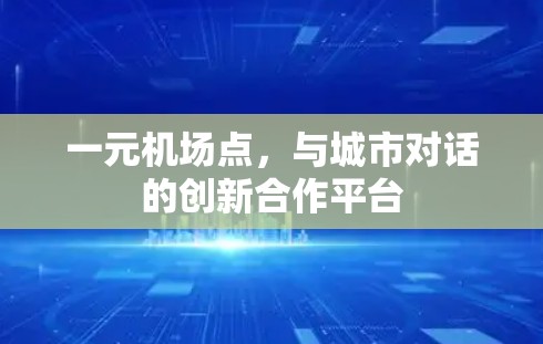 一元机场点，与城市对话的创新合作平台