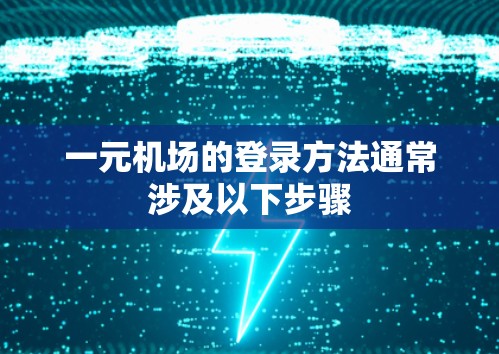 一元机场的登录方法通常涉及以下步骤