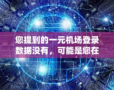 您提到的一元机场登录数据没有，可能是您在机场系统中没有设置登录功能或访问权限的问题。以下是一些可能的解决方案