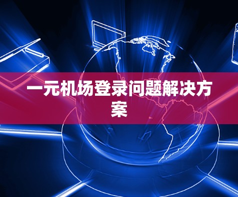 一元机场登录问题解决方案