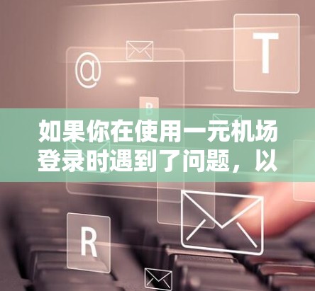 如果你在使用一元机场登录时遇到了问题，以下是一些可能的解决步骤