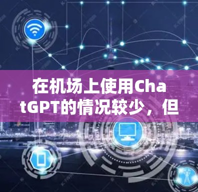 在机场上使用ChatGPT的情况较少，但如果你有需要，可以尝试以下方法