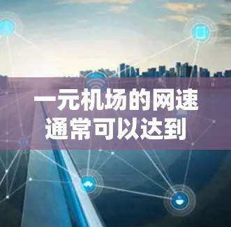 一元机场的网速通常可以达到25-5 MB/s，这在大多数机场中是足够的。然而，具体网速因机场而异，可能需要检查所有入口的网络状况。建议在实际操作中