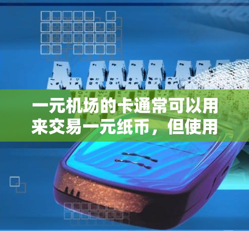 一元机场的卡通常可以用来交易一元纸币，但使用时需要谨慎，以下是一些关键点