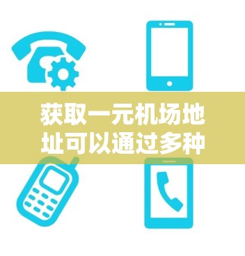 获取一元机场地址可以通过多种途径，以下是一些实用的方法