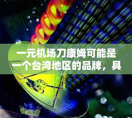 一元机场刀康姆可能是一个台湾地区的品牌，具体信息可能因地区而异。以下是关于这一品牌的一些初步了解