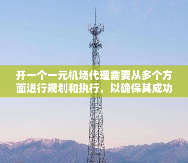 开一个一元机场代理需要从多个方面进行规划和执行，以确保其成功。以下是一个详细的步骤指南