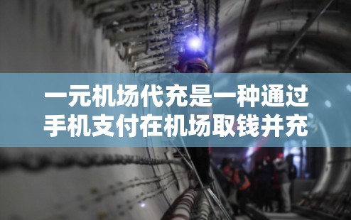 一元机场代充是一种通过手机支付在机场取钱并充话筒或充电器的快捷方式，操作步骤如下