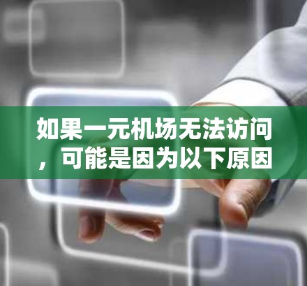 如果一元机场无法访问，可能是因为以下原因
