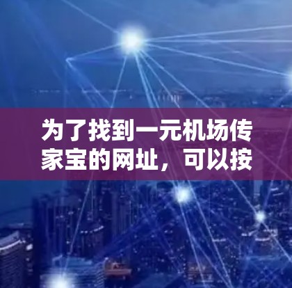 为了找到一元机场传家宝的网址，可以按照以下步骤进行