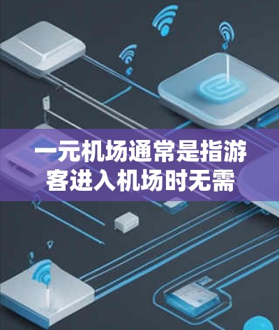 一元机场通常是指游客进入机场时无需排队，或者排队时间极短，因此可以直接进入机场。这种设计通常与机场的开放时间和服务时间有关，或者通过一些便利设施（如出口、自动检票机等）来确保游客能够快速进入机场