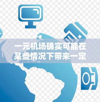 一元机场确实可能在某些情况下带来一定的不稳定，尤其是当它只有一个起降机位时。这种情况下，机场的运营可能会受到以下影响