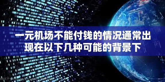 一元机场不能付钱的情况通常出现在以下几种可能的背景下