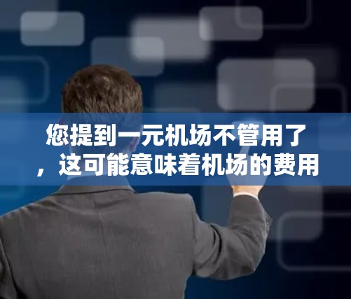 您提到一元机场不管用了，这可能意味着机场的费用变得过低或不合理，导致您感到不满。如果您经常去机场，可能对此感到困扰。以下是一些可能的解决方案