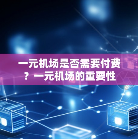 一元机场是否需要付费？一元机场的重要性