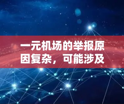 一元机场的举报原因复杂，可能涉及多个方面，包括运营问题、安全隐患、管理混乱以及法律问题。以下是对这一现象的详细分析