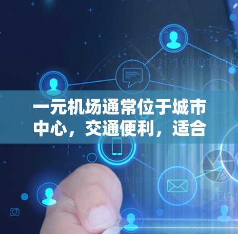 一元机场通常位于城市中心，交通便利，适合商业活动。以下是一些可能的地理位置和推荐交通方式