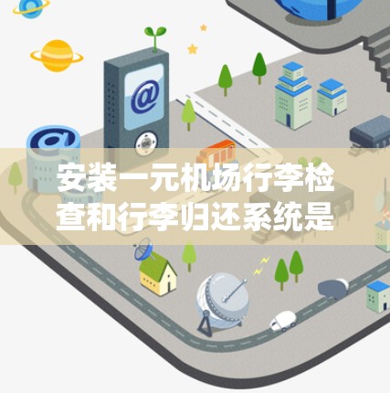 安装一元机场行李检查和行李归还系统是一个系统工程，涉及设备、软件和安全措施。以下是一个详细的步骤指南