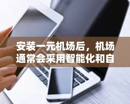 安装一元机场后，机场通常会采用智能化和自动化技术，以提高服务效率和旅客体验。以下是一些可能的变化和未来的发展方向