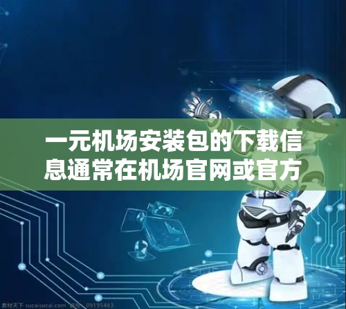 一元机场安装包的下载信息通常在机场官网或官方渠道发布。以下是获取安装包的步骤和注意事项 一元机场安装包的下载信息通常在机场官网或官方渠道发布。以下是获取安装包的步骤和注意事项