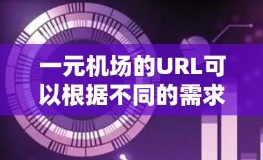 一元机场的URL可以根据不同的需求进行选择和使用。以下是一些常见类型的一元机场URL结构和示例