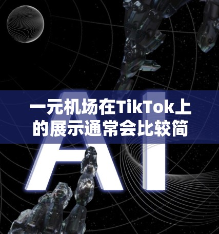 一元机场在TikTok上的展示通常会比较简洁、时尚且带有互动性，因此需要结合机场的真实场景和独特的风格。以下是一些例子性的视频展示，供你参考