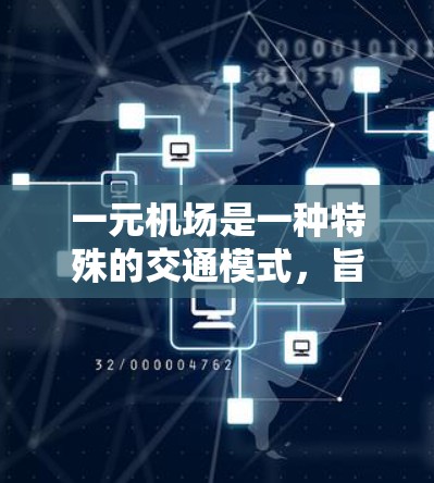 一元机场是一种特殊的交通模式,旨在简化交通网络,减少通勤时间,通常通过将机场的跑道设为唯一的道路,使其他道路断开,以提高交通效率。以下是对一元机场的详细分析 一元机场是一种特殊的交通模式,旨在简化交通网络,减少通勤时间,通常通过将机场的跑道设为唯一的道路,使其他道路断开,以提高交通效率。以下是对一元机场的详细分析