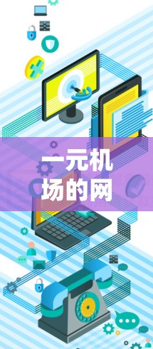 一元机场的网络通常用于机场内的设备，包括电脑、手机等。如果你在使用一元机场的网络时遇到了问题，可能是因为以下原因
