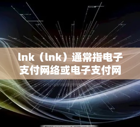lnk（lnk）通常指电子支付网络或电子支付网络系统，是一种通过电子方式实现支付的系统。在机场领域，lnk可能用于电子支付，如通过手机支付、平板支付或电子钱包等方式，来快速完成登机、买票、换卡等操作