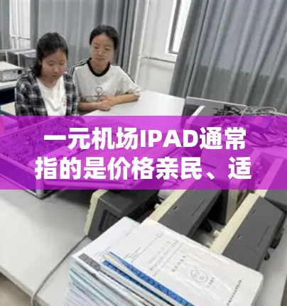 一元机场IPAD通常指的是价格亲民、适合在机场或机场附近购买的产品，通常涉及机场周边的物品，如行李包、充电宝、手机包等。以下是一些可能适合一元机场IPAD的产品推荐