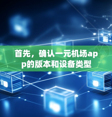 首先，确认一元机场app的版本和设备类型