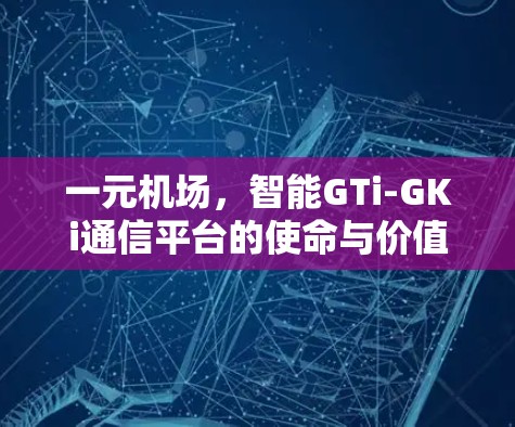 一元机场，智能GTi-GKi通信平台的使命与价值