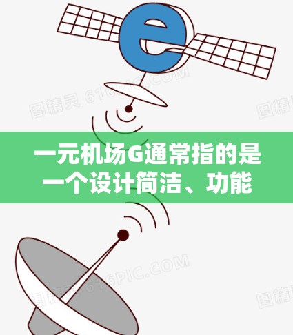 一元机场G通常指的是一个设计简洁、功能齐全且交通便利的机场，可能是某个城市或地区的重点机场项目。以下是对这个问题的分步解释和答案